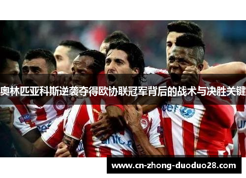 奥林匹亚科斯逆袭夺得欧协联冠军背后的战术与决胜关键