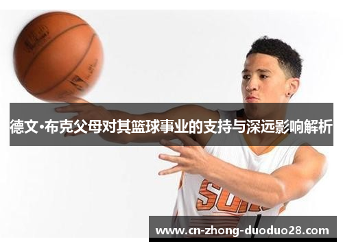 德文·布克父母对其篮球事业的支持与深远影响解析 德文·布克父母对其篮球事业的支持与深远影响解析