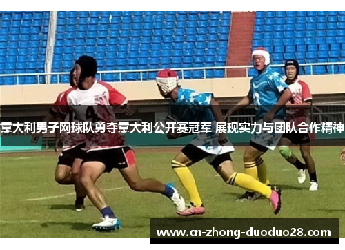 意大利男子网球队勇夺意大利公开赛冠军 展现实力与团队合作精神 意大利男子网球队勇夺意大利公开赛冠军 展现实力与团队合作精神