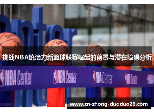 挑战NBA统治力新篮球联赛崛起的前景与潜在障碍分析 挑战NBA统治力新篮球联赛崛起的前景与潜在障碍分析