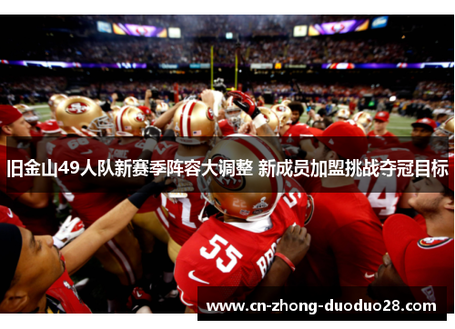 旧金山49人队新赛季阵容大调整 新成员加盟挑战夺冠目标 旧金山49人队新赛季阵容大调整 新成员加盟挑战夺冠目标
