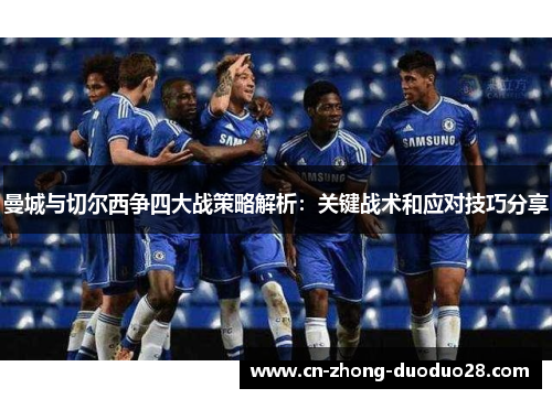 曼城与切尔西争四大战策略解析:关键战术和应对技巧分享 曼城与切尔西争四大战策略解析:关键战术和应对技巧分享