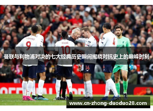 曼联与利物浦对决的七大经典历史瞬间揭晓对抗史上的巅峰时刻 曼联与利物浦对决的七大经典历史瞬间揭晓对抗史上的巅峰时刻