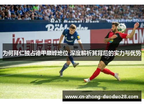 为何拜仁独占德甲巅峰地位 深度解析其背后的实力与优势 为何拜仁独占德甲巅峰地位 深度解析其背后的实力与优势