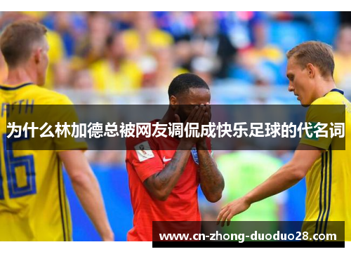 为什么林加德总被网友调侃成快乐足球的代名词