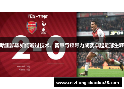 哈里凯恩如何通过技术、智慧与领导力成就卓越足球生涯