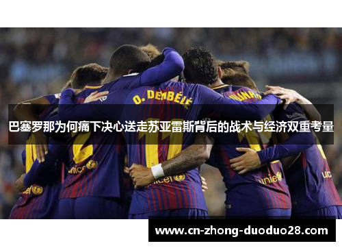 巴塞罗那为何痛下决心送走苏亚雷斯背后的战术与经济双重考量
