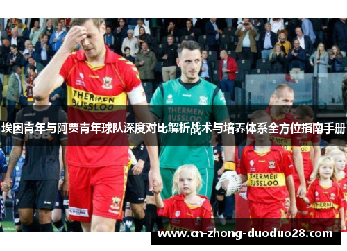 埃因青年与阿贾青年球队深度对比解析战术与培养体系全方位指南手册 埃因青年与阿贾青年球队深度对比解析战术与培养体系全方位指南手册