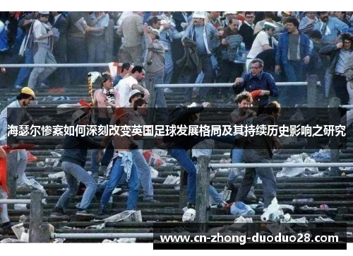 海瑟尔惨案如何深刻改变英国足球发展格局及其持续历史影响之研究 海瑟尔惨案如何深刻改变英国足球发展格局及其持续历史影响之研究