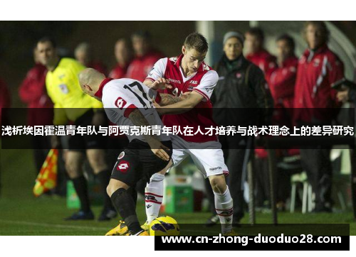 浅析埃因霍温青年队与阿贾克斯青年队在人才培养与战术理念上的差异研究 浅析埃因霍温青年队与阿贾克斯青年队在人才培养与战术理念上的差异研究