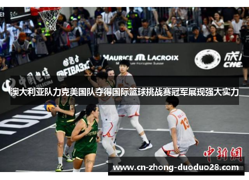 澳大利亚队力克美国队夺得国际篮球挑战赛冠军展现强大实力 澳大利亚队力克美国队夺得国际篮球挑战赛冠军展现强大实力