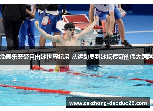 潘展乐突破自由泳世界纪录 从运动员到泳坛传奇的伟大跨越 潘展乐突破自由泳世界纪录 从运动员到泳坛传奇的伟大跨越