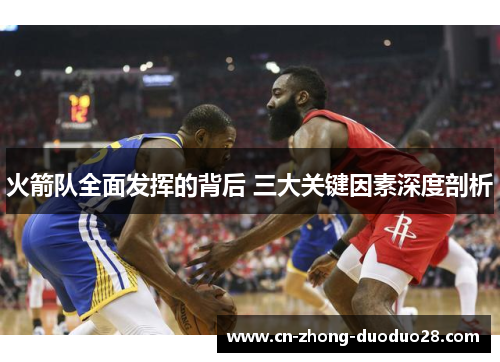 火箭队全面发挥的背后 三大关键因素深度剖析 火箭队全面发挥的背后 三大关键因素深度剖析