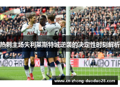热刺主场失利莱斯特城逆袭的决定性时刻解析