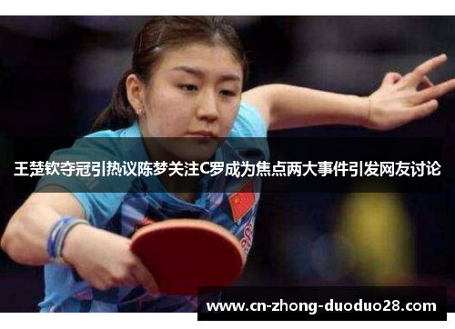 王楚钦夺冠引热议陈梦关注C罗成为焦点两大事件引发网友讨论 王楚钦夺冠引热议陈梦关注C罗成为焦点两大事件引发网友讨论