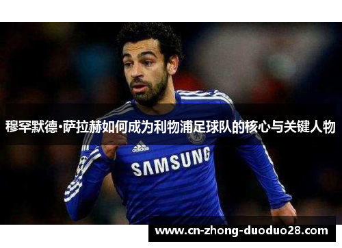 穆罕默德·萨拉赫如何成为利物浦足球队的核心与关键人物 穆罕默德·萨拉赫如何成为利物浦足球队的核心与关键人物