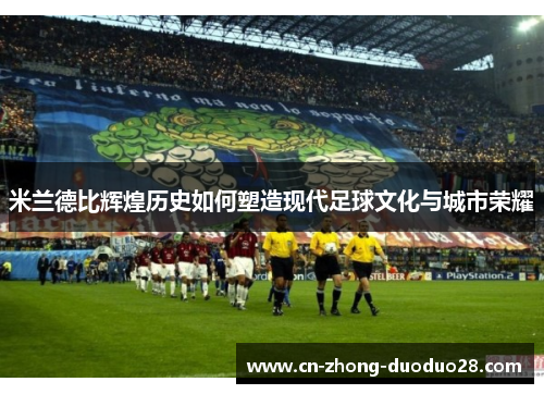 米兰德比辉煌历史如何塑造现代足球文化与城市荣耀 米兰德比辉煌历史如何塑造现代足球文化与城市荣耀