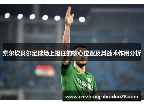 索尔坎贝尔足球场上担任的核心位置及其战术作用分析 索尔坎贝尔足球场上担任的核心位置及其战术作用分析