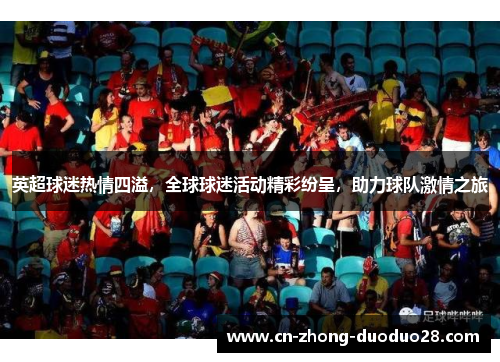 英超球迷热情四溢,全球球迷活动精彩纷呈,助力球队激情之旅 英超球迷热情四溢,全球球迷活动精彩纷呈,助力球队激情之旅