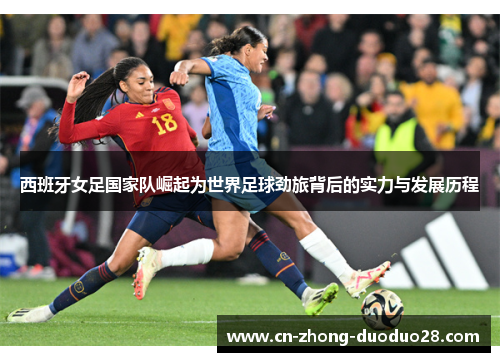 西班牙女足国家队崛起为世界足球劲旅背后的实力与发展历程