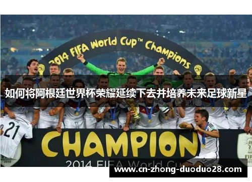 如何将阿根廷世界杯荣耀延续下去并培养未来足球新星