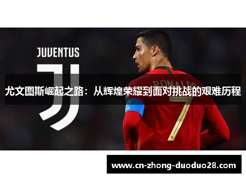 尤文图斯崛起之路：从辉煌荣耀到面对挑战的艰难历程