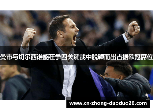 曼市与切尔西谁能在争四关键战中脱颖而出占据欧冠席位