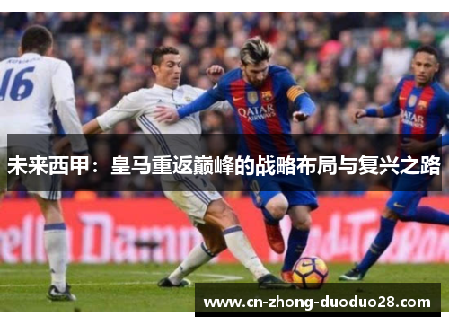 未来西甲：皇马重返巅峰的战略布局与复兴之路