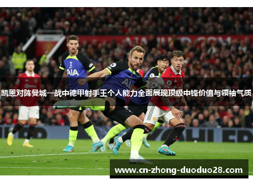 凯恩对阵曼城一战中德甲射手王个人能力全面展现顶级中锋价值与领袖气质