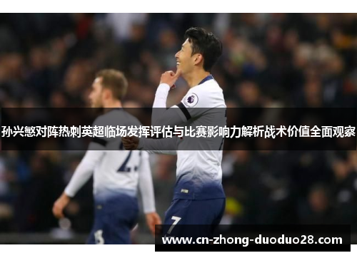 孙兴慜对阵热刺英超临场发挥评估与比赛影响力解析战术价值全面观察
