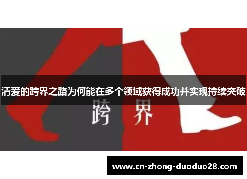 清爱的跨界之路为何能在多个领域获得成功并实现持续突破 清爱的跨界之路为何能在多个领域获得成功并实现持续突破