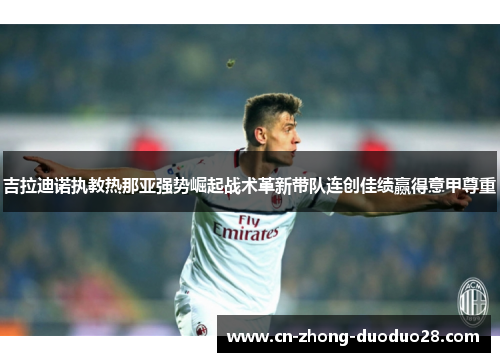 吉拉迪诺执教热那亚强势崛起战术革新带队连创佳绩赢得意甲尊重