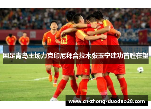 国足青岛主场力克印尼拜合拉木张玉宁建功首胜在望