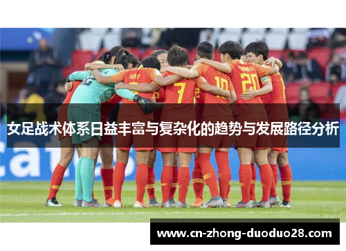 女足战术体系日益丰富与复杂化的趋势与发展路径分析 女足战术体系日益丰富与复杂化的趋势与发展路径分析