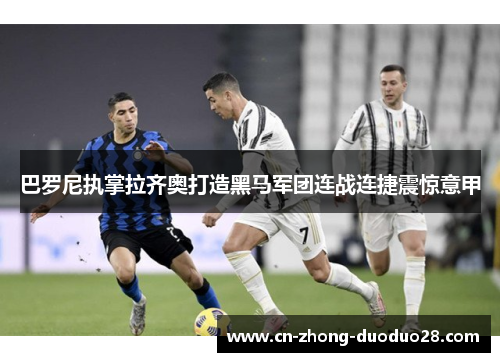 巴罗尼执掌拉齐奥打造黑马军团连战连捷震惊意甲