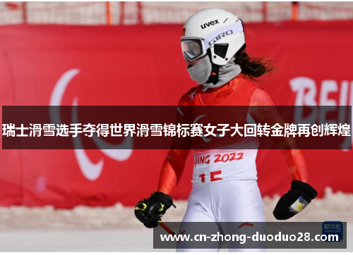 瑞士滑雪选手夺得世界滑雪锦标赛女子大回转金牌再创辉煌 瑞士滑雪选手夺得世界滑雪锦标赛女子大回转金牌再创辉煌