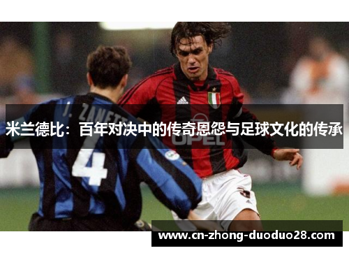 米兰德比：百年对决中的传奇恩怨与足球文化的传承