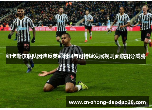 纽卡斯尔联队因违反英超利润与可持续发展规则面临扣分威胁