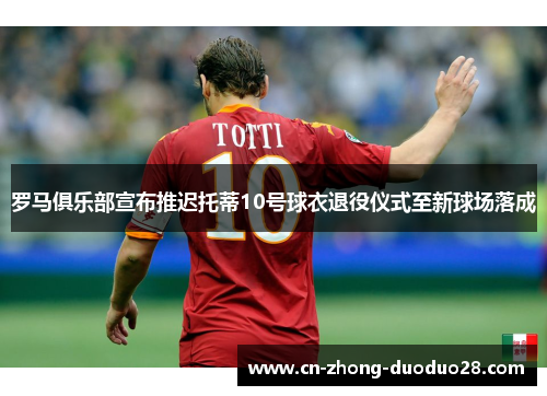 罗马俱乐部宣布推迟托蒂10号球衣退役仪式至新球场落成