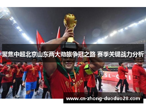 聚焦中超北京山东两大劲旅争冠之路 赛季关键战力分析