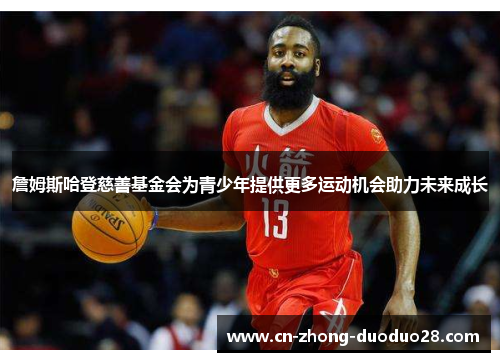詹姆斯哈登慈善基金会为青少年提供更多运动机会助力未来成长 詹姆斯哈登慈善基金会为青少年提供更多运动机会助力未来成长