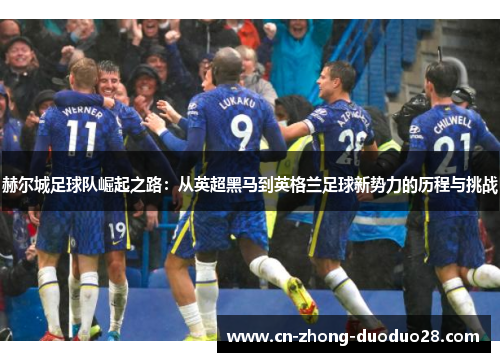 赫尔城足球队崛起之路：从英超黑马到英格兰足球新势力的历程与挑战