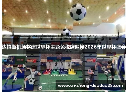 达拉斯机场将建世界杯主题免税店迎接2026年世界杯盛会 达拉斯机场将建世界杯主题免税店迎接2026年世界杯盛会