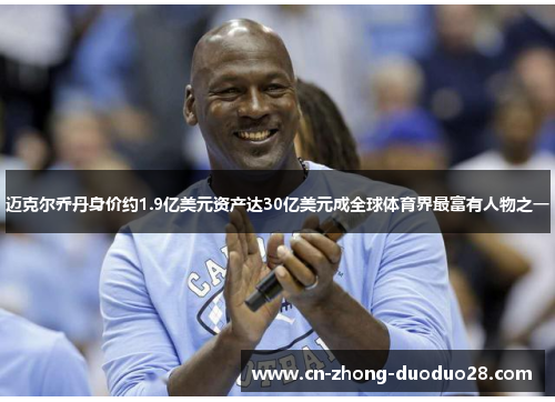 迈克尔乔丹身价约1.9亿美元资产达30亿美元成全球体育界最富有人物之一 迈克尔乔丹身价约1.9亿美元资产达30亿美元成全球体育界最富有人物之一
